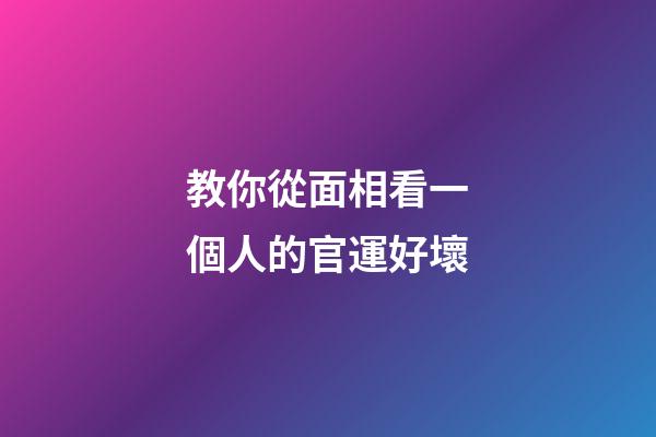 教你從面相看一個人的官運好壞