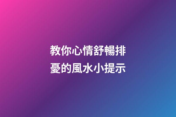 教你心情舒暢排憂的風水小提示