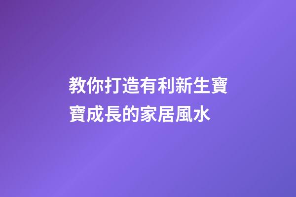 教你打造有利新生寶寶成長的家居風水