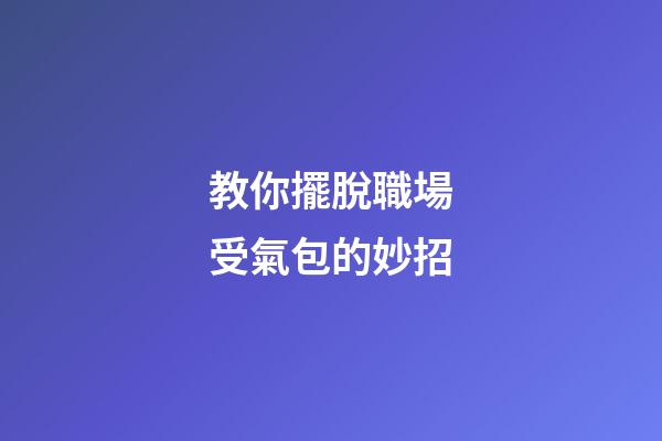 教你擺脫職場受氣包的妙招
