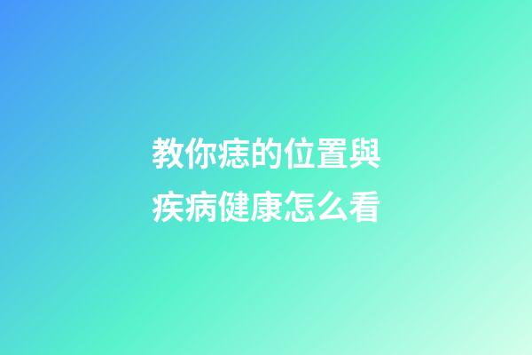 教你痣的位置與疾病健康怎么看