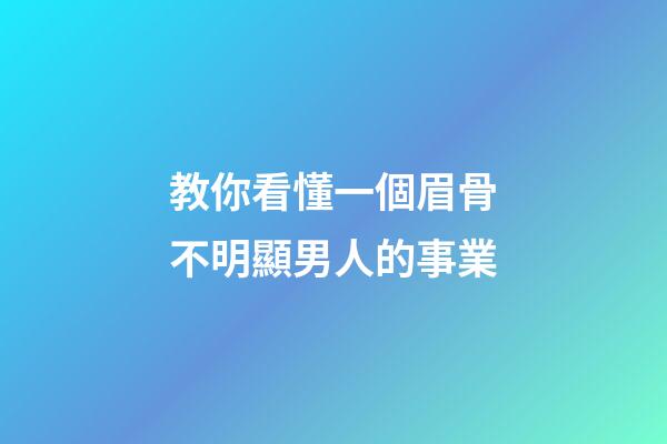 教你看懂一個眉骨不明顯男人的事業