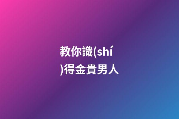 教你識(shí)得金貴男人