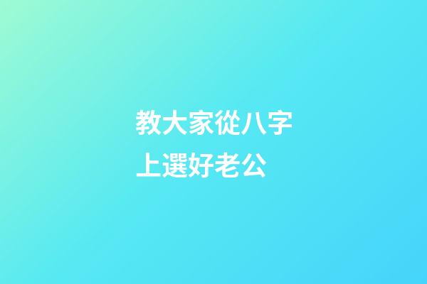 教大家從八字上選好老公