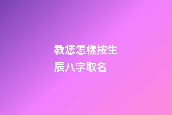 教您怎樣按生辰八字取名?
