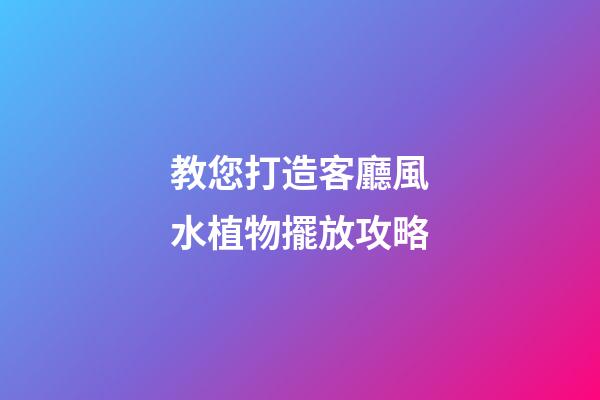 教您打造客廳風水植物擺放攻略