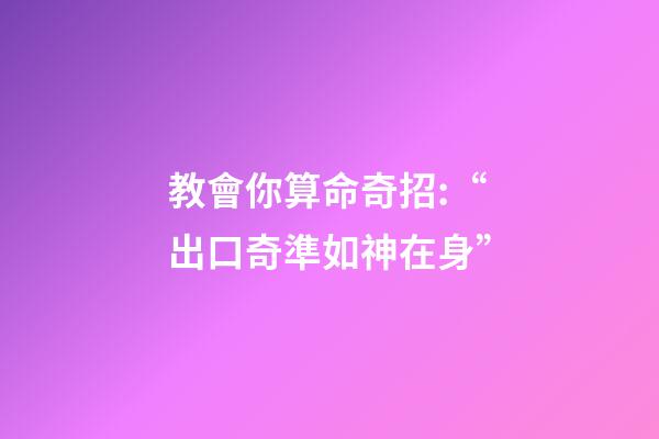 教會你算命奇招:“出口奇準如神在身”