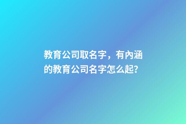 教育公司取名字，有內涵的教育公司名字怎么起？-第1張-公司起名-玄機派