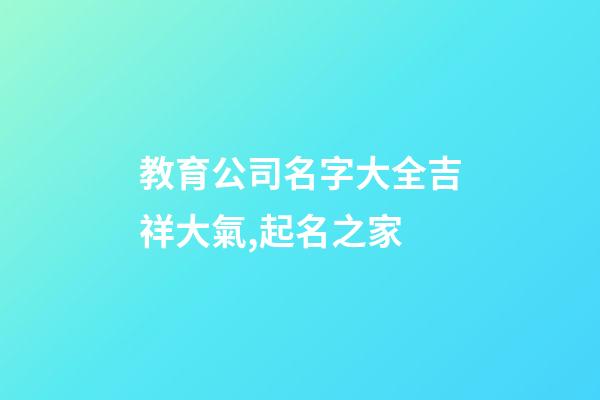 教育公司名字大全吉祥大氣,起名之家-第1張-公司起名-玄機派