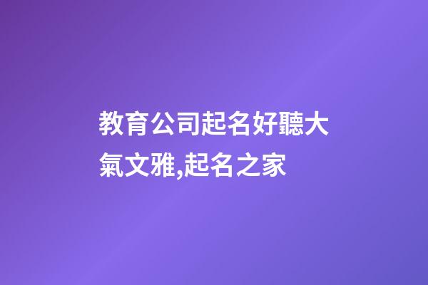 教育公司起名好聽大氣文雅,起名之家-第1張-公司起名-玄機派