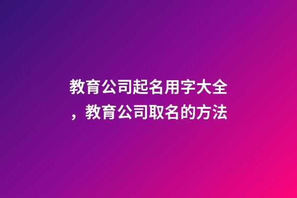 教育公司起名用字大全，教育公司取名的方法-第1張-公司起名-玄機派