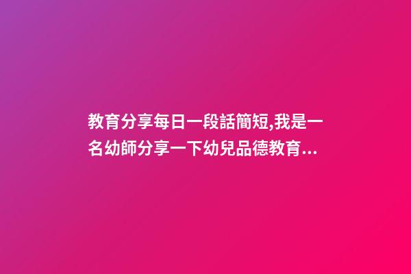 教育分享每日一段話簡短,我是一名幼師分享一下幼兒品德教育感悟-第1張-觀點-玄機派