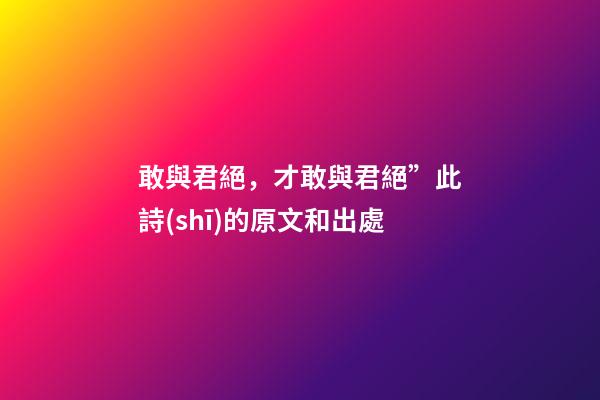 敢與君絕，才敢與君絕”此詩(shī)的原文和出處-第1張-觀點(diǎn)-玄機(jī)派