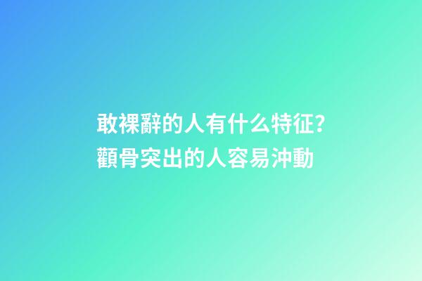 敢裸辭的人有什么特征？顴骨突出的人容易沖動
