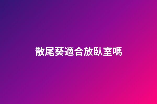 散尾葵適合放臥室嗎