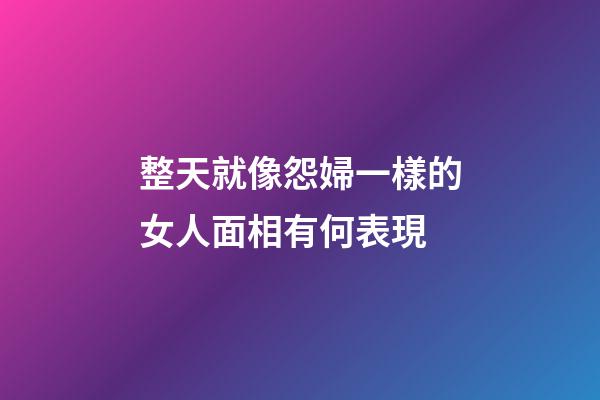 整天就像怨婦一樣的女人面相有何表現