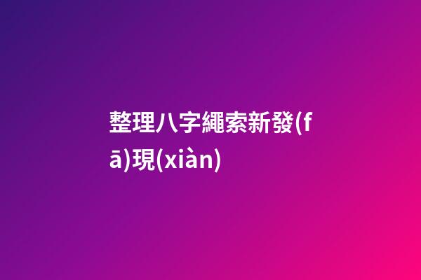整理八字繩索新發(fā)現(xiàn)
