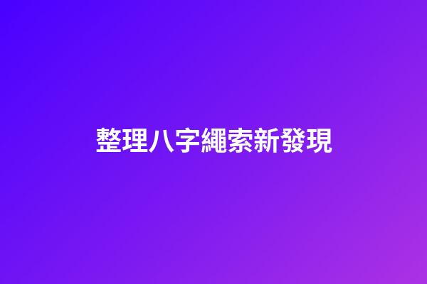 整理八字繩索新發現