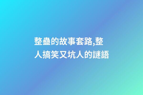 整蠱的故事套路,整人搞笑又坑人的謎語-第1張-觀點-玄機派