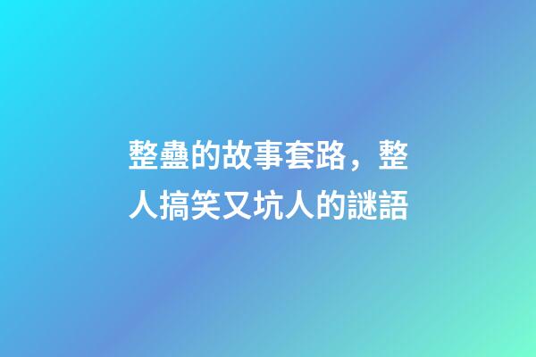 整蠱的故事套路，整人搞笑又坑人的謎語-第1張-觀點-玄機派