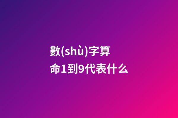 數(shù)字算命1到9代表什么