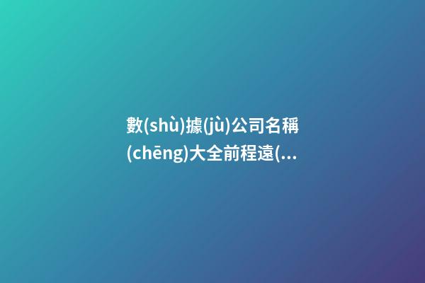 數(shù)據(jù)公司名稱(chēng)大全前程遠(yuǎn)大-第1張-公司起名-玄機(jī)派