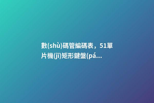 數(shù)碼管編碼表，51單片機(jī)矩形鍵盤(pán)控制數(shù)碼管顯示0-F-第1張-觀點(diǎn)-玄機(jī)派
