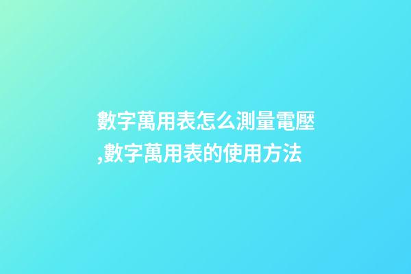 數字萬用表怎么測量電壓,數字萬用表的使用方法-第1張-觀點-玄機派