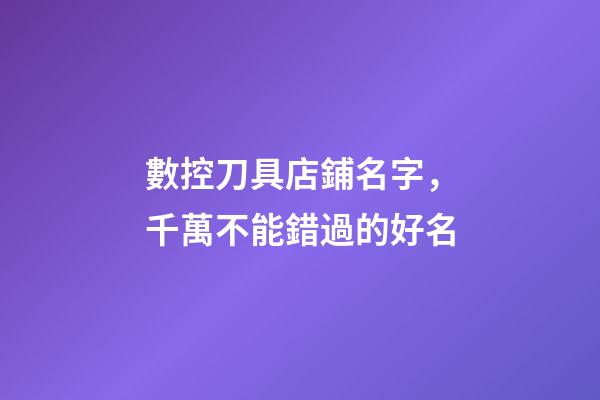 數控刀具店鋪名字，千萬不能錯過的好名-第1張-店鋪起名-玄機派