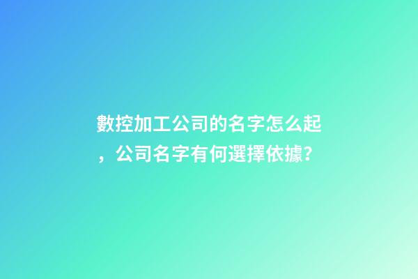 數控加工公司的名字怎么起，公司名字有何選擇依據？-第1張-公司起名-玄機派