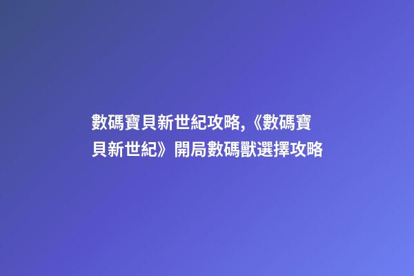 數碼寶貝新世紀攻略,《數碼寶貝新世紀》開局數碼獸選擇攻略-第1張-觀點-玄機派