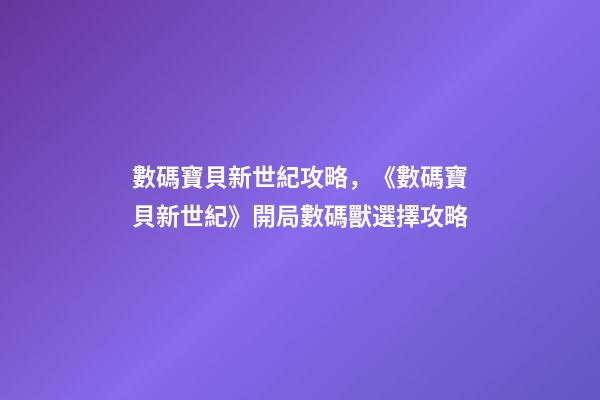 數碼寶貝新世紀攻略，《數碼寶貝新世紀》開局數碼獸選擇攻略-第1張-觀點-玄機派