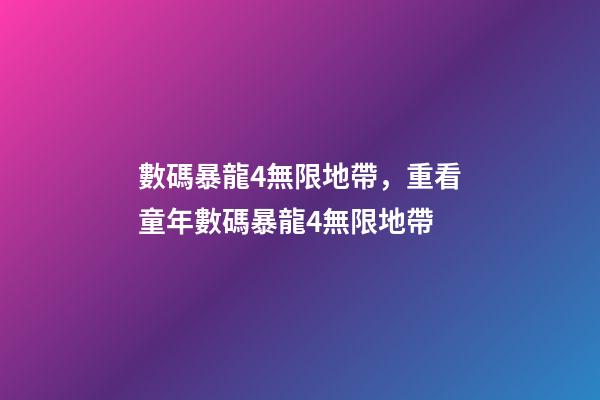 數碼暴龍4無限地帶，重看童年數碼暴龍4無限地帶-第1張-觀點-玄機派