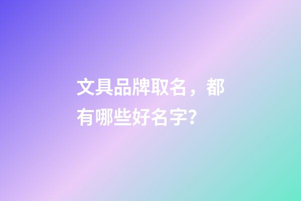 文具品牌取名，都有哪些好名字？-第1張-商標(biāo)起名-玄機(jī)派