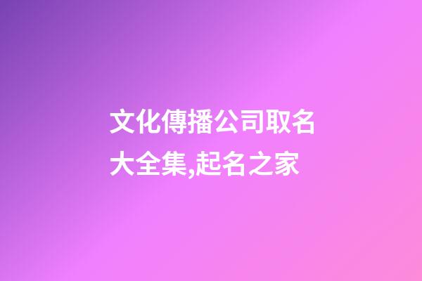文化傳播公司取名大全集,起名之家-第1張-公司起名-玄機派