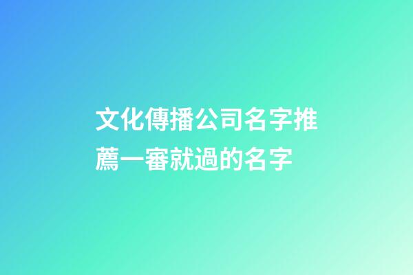 文化傳播公司名字推薦一審就過的名字-第1張-公司起名-玄機派