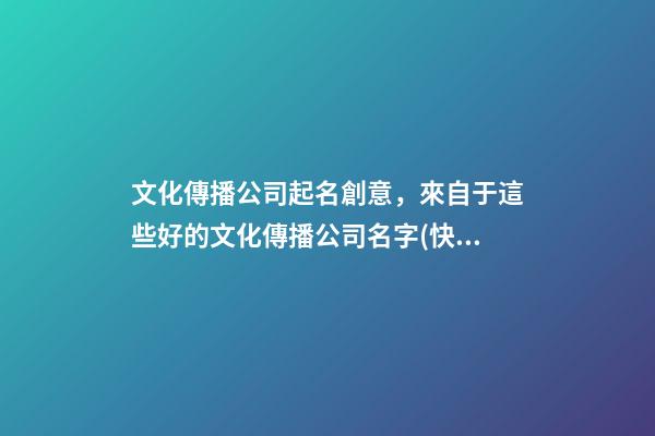 文化傳播公司起名創意，來自于這些好的文化傳播公司名字(快收藏)-第1張-公司起名-玄機派