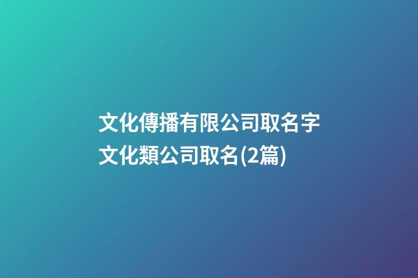 文化傳播有限公司取名字文化類公司取名(2篇)-第1張-公司起名-玄機(jī)派