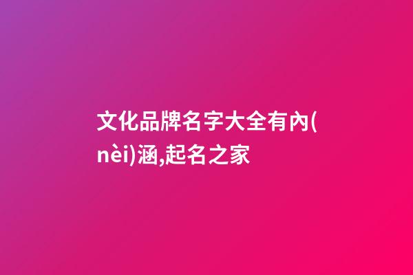 文化品牌名字大全有內(nèi)涵,起名之家-第1張-商標起名-玄機派