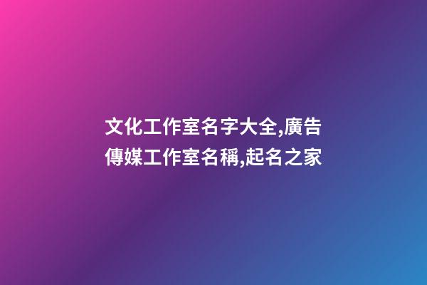文化工作室名字大全,廣告傳媒工作室名稱,起名之家