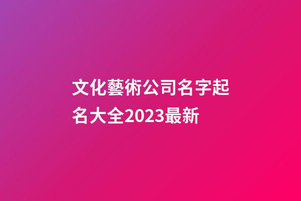 文化藝術公司名字起名大全2023最新-第1張-公司起名-玄機派
