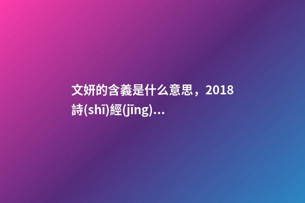 文妍的含義是什么意思，2018詩(shī)經(jīng)取名之好聽的女孩名字大全!-第1張-觀點(diǎn)-玄機(jī)派
