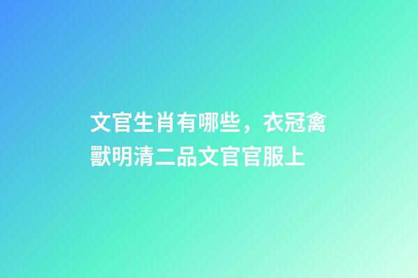 文官生肖有哪些，衣冠禽獸明清二品文官官服上-第1張-觀點(diǎn)-玄機(jī)派