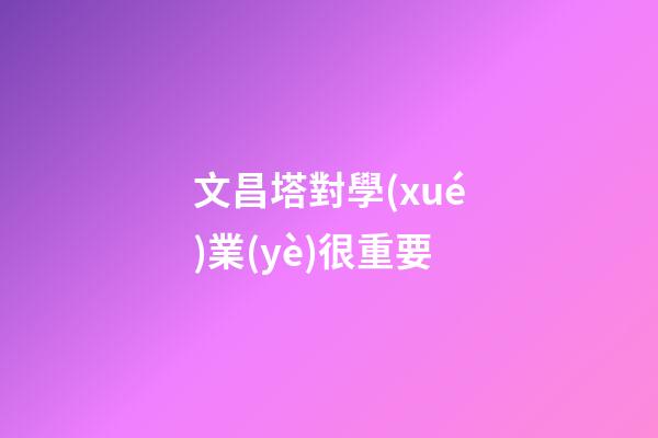 文昌塔對學(xué)業(yè)很重要