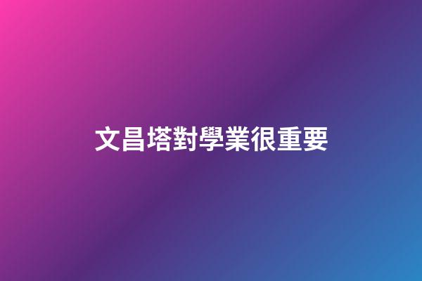 文昌塔對學業很重要