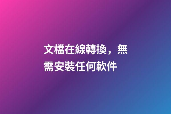 文檔在線轉換，無需安裝任何軟件-第1張-觀點-玄機派