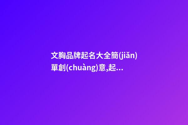 文胸品牌起名大全簡(jiǎn)單創(chuàng)意,起名之家-第1張-商標(biāo)起名-玄機(jī)派