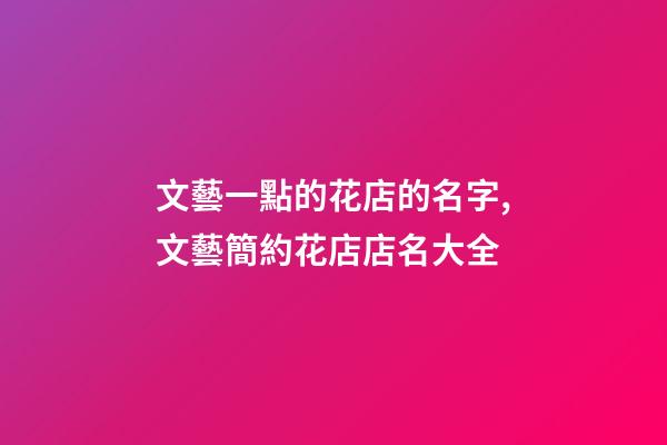 文藝一點的花店的名字,文藝簡約花店店名大全-第1張-店鋪起名-玄機派