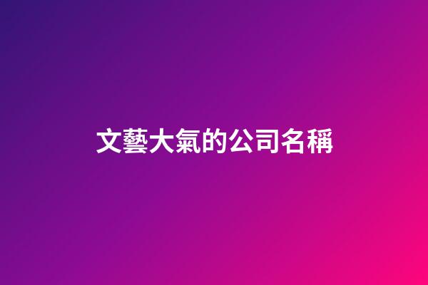 文藝大氣的公司名稱-第1張-公司起名-玄機派