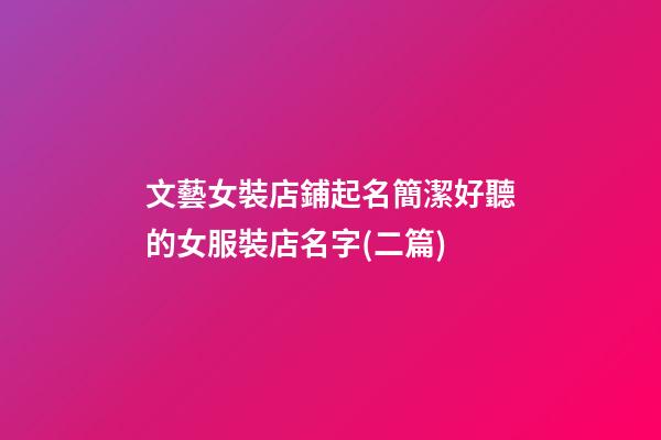 文藝女裝店鋪起名簡潔好聽的女服裝店名字(二篇)-第1張-店鋪起名-玄機派